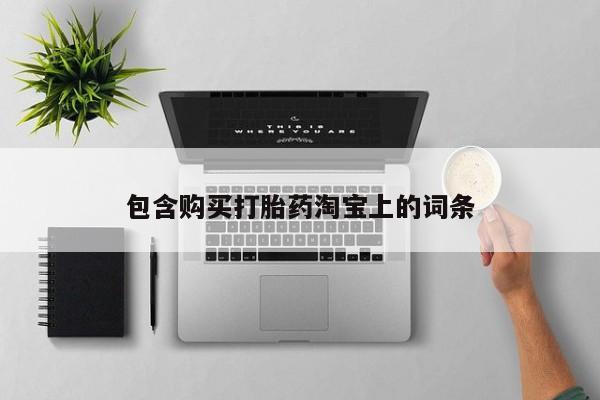 打胎药联系方式私人微信包含购买打胎药淘宝上的词条