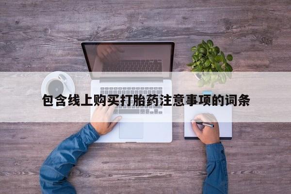 打胎药联系方式私人微信包含线上购买打胎药注意事项的词条