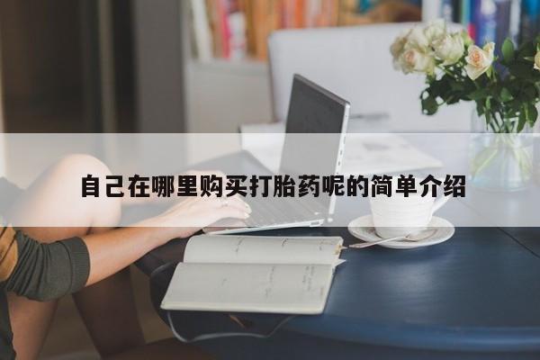 打胎药联系方式私人微信自己在哪里购买打胎药呢的简单介绍