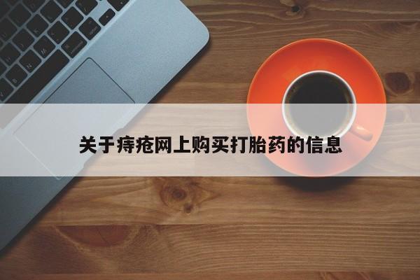打胎药联系方式私人微信关于痔疮网上购买打胎药的信息
