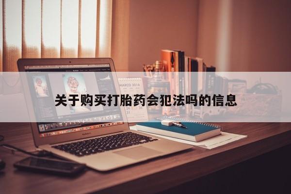 打胎药联系方式私人微信关于购买打胎药会犯法吗的信息