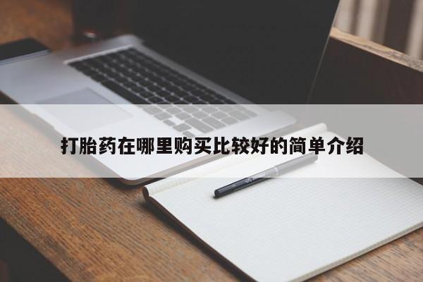 打胎药联系方式私人微信打胎药在哪里购买比较好的简单介绍