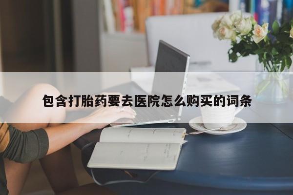 打胎药联系方式私人微信包含打胎药要去医院怎么购买的词条