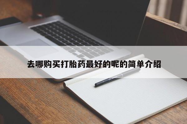 打胎药联系方式私人微信去哪购买打胎药最好的呢的简单介绍
