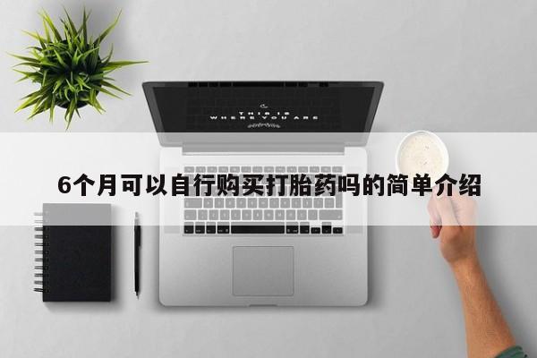 打胎药联系方式私人微信6个月可以自行购买打胎药吗的简单介绍
