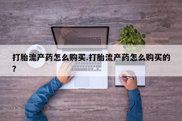 打胎药联系方式私人微信打胎流产药怎么购买.打胎流产药怎么购买的？