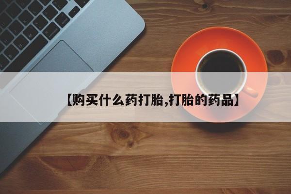 打胎药联系方式私人微信【购买什么药打胎,打胎的药品】