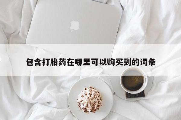 打胎药联系方式私人微信包含打胎药在哪里可以购买到的词条