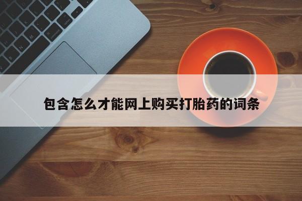 打胎药联系方式私人微信包含怎么才能网上购买打胎药的词条