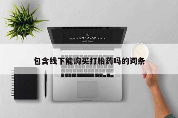 打胎药联系方式私人微信包含线下能购买打胎药吗的词条