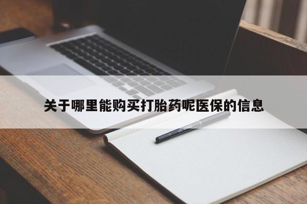 打胎药联系方式私人微信关于哪里能购买打胎药呢医保的信息